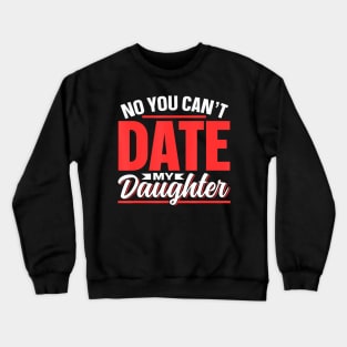 No You Can'T Date My Daughter Dating Dates Date Daughter Crewneck Sweatshirt